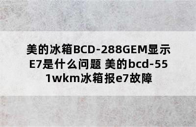 美的冰箱BCD-288GEM显示E7是什么问题 美的bcd-551wkm冰箱报e7故障